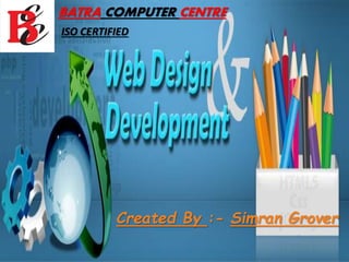 Created By :- Simran Grover
BATRA COMPUTER CENTRE
ISO CERTIFIED
 