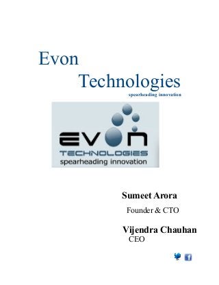 Evon 
Technologies 
spearheading innovation 
Sumeet Arora 
Founder & CTO 
Vijendra Chauhan 
CEO 
 