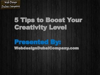 5 Tips to Boost Your
Creativity Level
Presented By:
WebdesignDubaiCompany.com
 