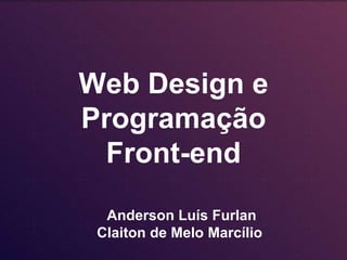 Web Design e
Programação
Front-end
Anderson Luís Furlan
Claiton de Melo Marcílio
 