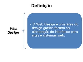 Definição
Web
Design
• O Web Design é uma área do
design gráfico focada na
elaboração de interfaces para
sites e sistemas web.
 