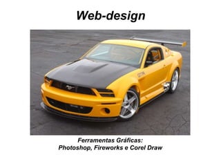 Web-design
Ferramentas Gráficas:
Photoshop, Fireworks e Corel Draw
 