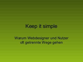 Keep it simple
Warum Webdesigner und Nutzer
oft getrennte Wege gehen
 