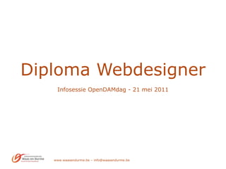 Diploma Webdesigner Infosessie OpenDAMdag - 21 mei 2011 www.waasendurme.be – info@waasendurme.be 