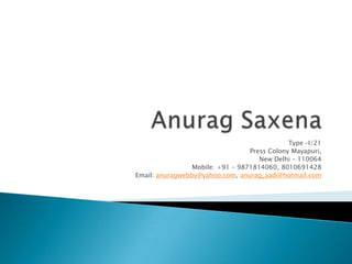 Anurag Saxena Type –I/21 Press Colony Mayapuri, New Delhi – 110064 Mobile: +91 – 9871814060, 8010691428 Email: anuragwebby@yahoo.com, anurag_aadi@hotmail.com 