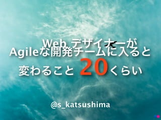 Web
Agile
               20
         @s_katsushima
 
