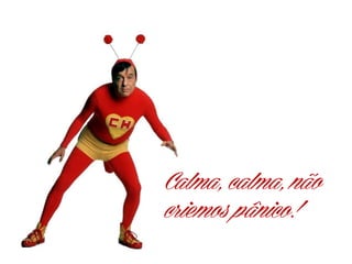 Calma, calma, não
criemos pânico!

 