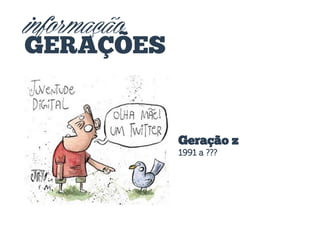 informação
GERAÇÕES

Geração z
1991 a ???

 