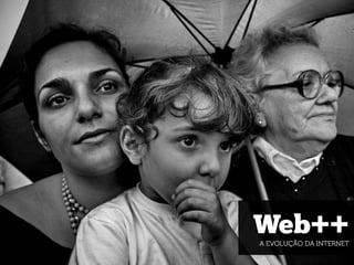 Web++
A EVOLUÇÃO DA INTERNET

 