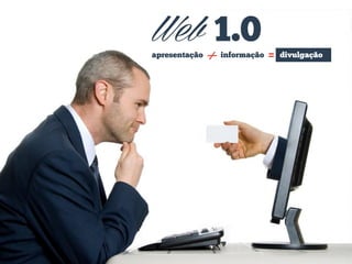 Web 1.0
apresentação

+

informação

=

divulgação

 