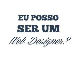 EU POSSO

SER UM
Web Designer?

 