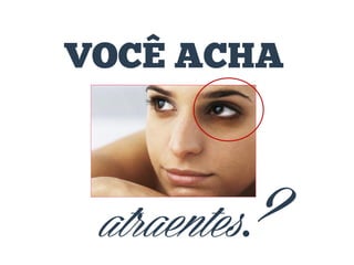 VOCÊ ACHA

atraentes?

 