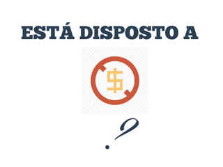 ESTÁ DISPOSTO A

?

 