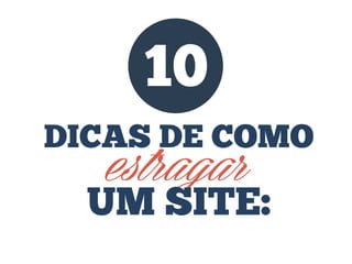 10
DICAS DE COMO

estragar

UM SITE:

 