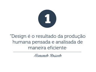1
“Design é o resultado da produção
humana pensada e analisada de
maneira eficiente”
Fernando Rosseto

 