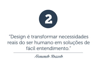 2
“Design é transformar necessidades
reais do ser humano em soluções de
fácil entendimento.”
Fernando Rosseto

 