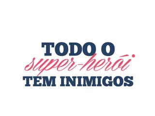 TODO O

super-herói

TEM INIMIGOS

 