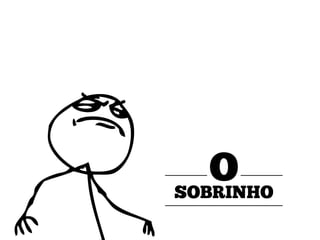 O
SOBRINHO

 