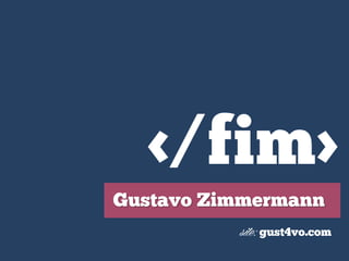 </fim>
Gustavo Zimmermann
site: gust4vo.com

 