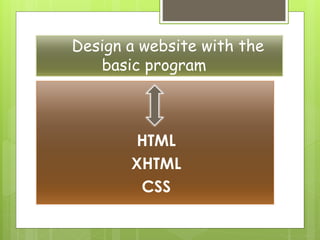 Design a website with the
basic program
HTML
XHTML
CSS
 