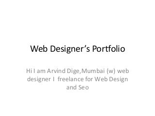 Web Designer’s Portfolio

Hi I am Arvind Dige,Mumbai (w) web
designer I freelance for Web Design
               and Seo
 