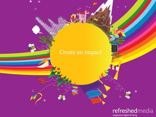 Welcome to our World;
Examples of our WorkCreate an impact
 