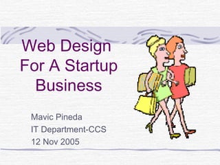 Web Design
For A Startup
  Business
 Mavic Pineda
 IT Department-CCS
 12 Nov 2005
 