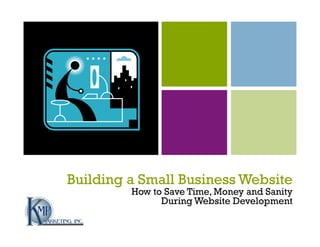 Building a Small Business Website
         How to Save Time, Money and Sanity
               During Website Development
 