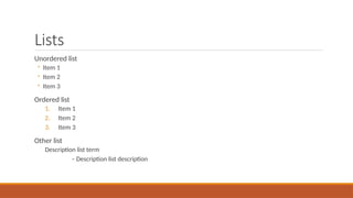 Lists
Unordered list
◦ Item 1
◦ Item 2
◦ Item 3
Ordered list
1. Item 1
2. Item 2
3. Item 3
Other list
Description list term
– Description list description
 