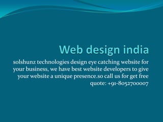 solshunz technologies design eye catching website for
your business, we have best website developers to give
your website a unique presence.so call us for get free
quote: +91-8052700007

 