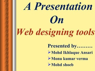A Presentation
      On
Web designing tools
       Presented by………
        Mohd Ikhlaque Ansari
        Monu kumar verma
        Mohd shoeb
 