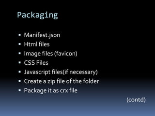 PackagingManifest.jsonHtml filesImage files (favicon)CSS FilesJavascript files(if necessary)Create a zip file of the folderPackage it as crx file (contd)
