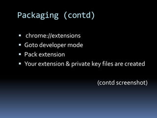 Packaging (contd) chrome://extensions Goto developer modePack extension Your extension & private key files are created(contd screenshot)