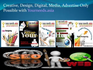 Creative, Design, Digital, Media, Advertise Only
Possible with Yourneeds.asia
 