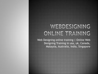 Web Designing online training | Online Web 
Designing Training in usa, uk, Canada, 
Malaysia, Australia, India, Singapore 
 