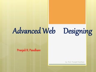 Advanced Web Designing
Pranjali R. Pandhare
by: Prof. Pranjali Pandhare
 