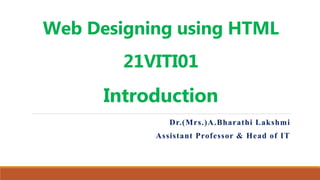 Web Designing using HTML
21VITI01
Introduction
Dr.(Mrs.)A.Bharathi Lakshmi
Assistant Professor & Head of IT
 