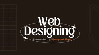 Web
Designing
Presentation by Vipanpreet Singh
 