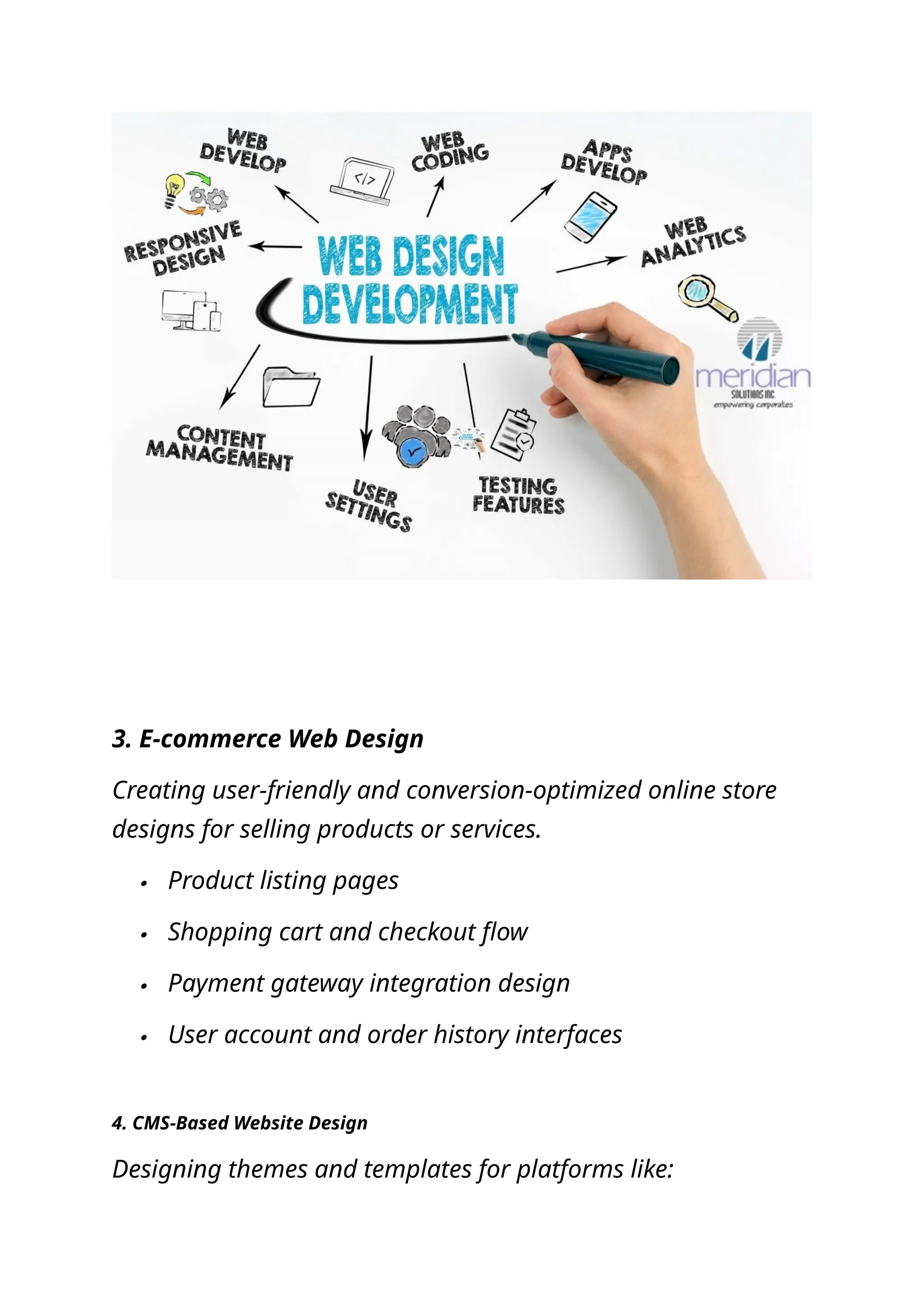 3. E-commerce Web Design
Creating user-friendly and conversion-optimized online store
designs for selling products or services.
 Product listing pages
 Shopping cart and checkout flow
 Payment gateway integration design
 User account and order history interfaces
4. CMS-Based Website Design
Designing themes and templates for platforms like:
 