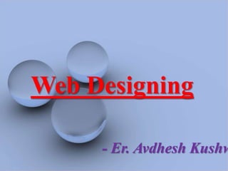 Web Designing

     - Er. Avdhesh Kushw
 