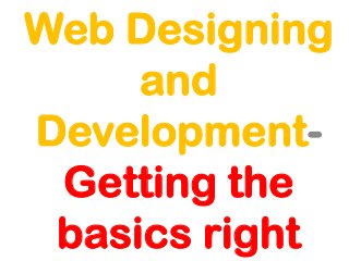 Web Designing
and
DevelopmentGetting the
basics right

 