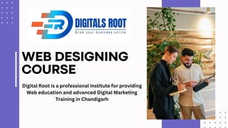 WEB DESIGNING
COURSE
Digital Root is a professional institute for providing
Web education and advanced Digital Marketing
Training in Chandigarh
 