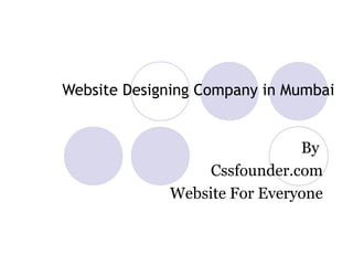 Website Designing Company in Mumbai
By
Cssfounder.com
Website For Everyone
 