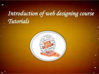 Introduction of web designing course
Tutorials
 