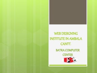 WEB DESIGNING
INSTITUTE IN AMBALA
CANTT.
BATRACOMPUTER
CENTER
 