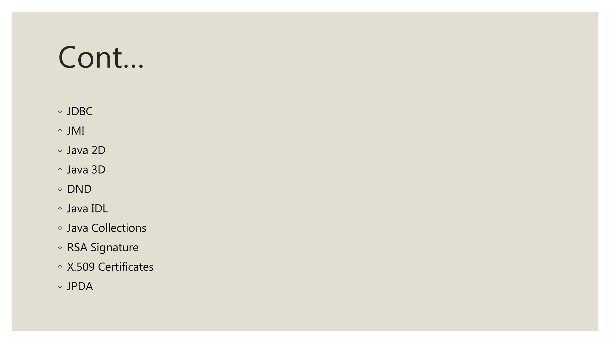 Cont…
◦ JDBC
◦ JMI
◦ Java 2D
◦ Java 3D
◦ DND
◦ Java IDL
◦ Java Collections
◦ RSA Signature
◦ X.509 Certificates
◦ JPDA
 