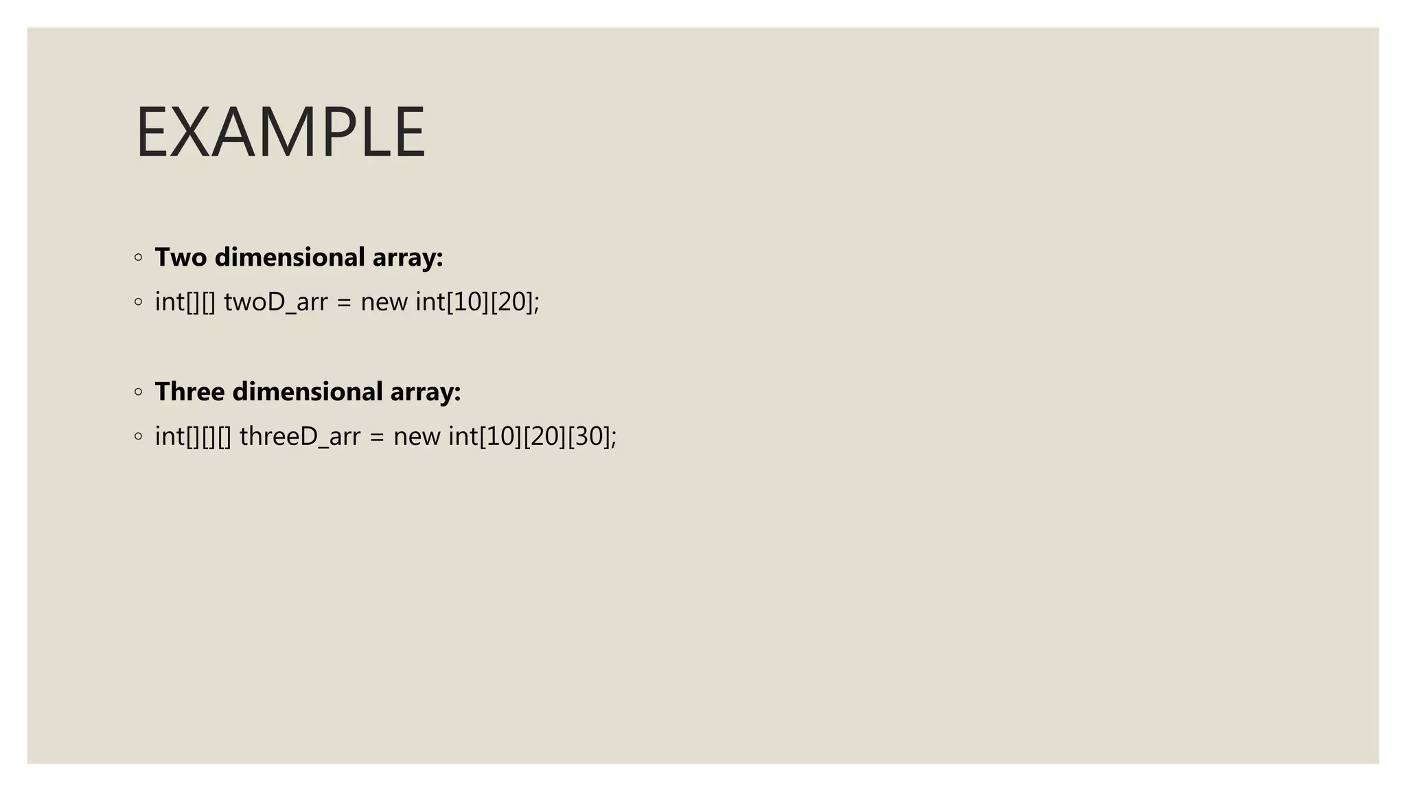 EXAMPLE
◦ Two dimensional array:
◦ int[][] twoD_arr = new int[10][20];
◦ Three dimensional array:
◦ int[][][] threeD_arr = new int[10][20][30];
 