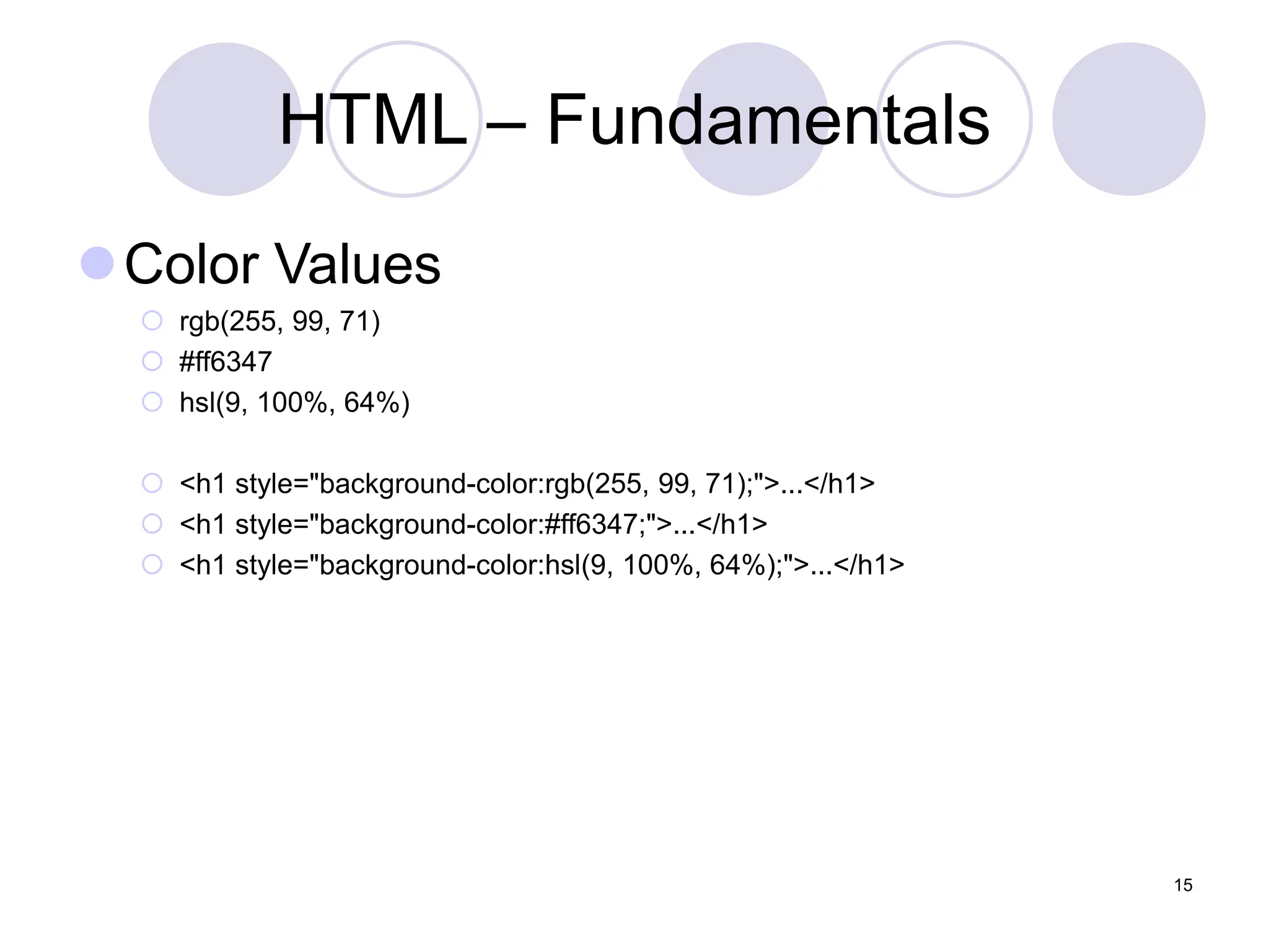 HTML – Fundamentals
Color Values
 rgb(255, 99, 71)
 #ff6347
 hsl(9, 100%, 64%)
 <h1 style="background-color:rgb(255, 99, 71);">...</h1>
 <h1 style="background-color:#ff6347;">...</h1>
 <h1 style="background-color:hsl(9, 100%, 64%);">...</h1>
15
 