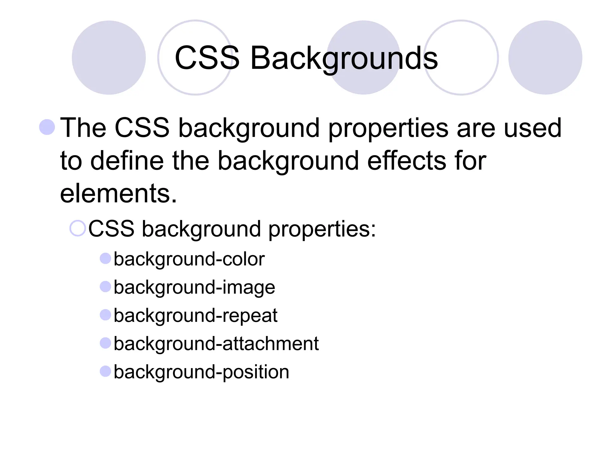 CSS Backgrounds
The CSS background properties are used
to define the background effects for
elements.
CSS background properties:
background-color
background-image
background-repeat
background-attachment
background-position
 