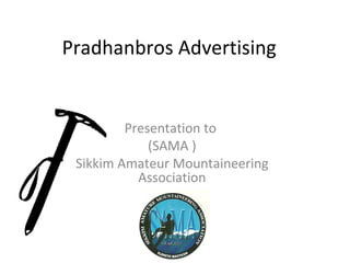 Pradhanbros Advertising


         Presentation to
             (SAMA )
 Sikkim Amateur Mountaineering
           Association
 